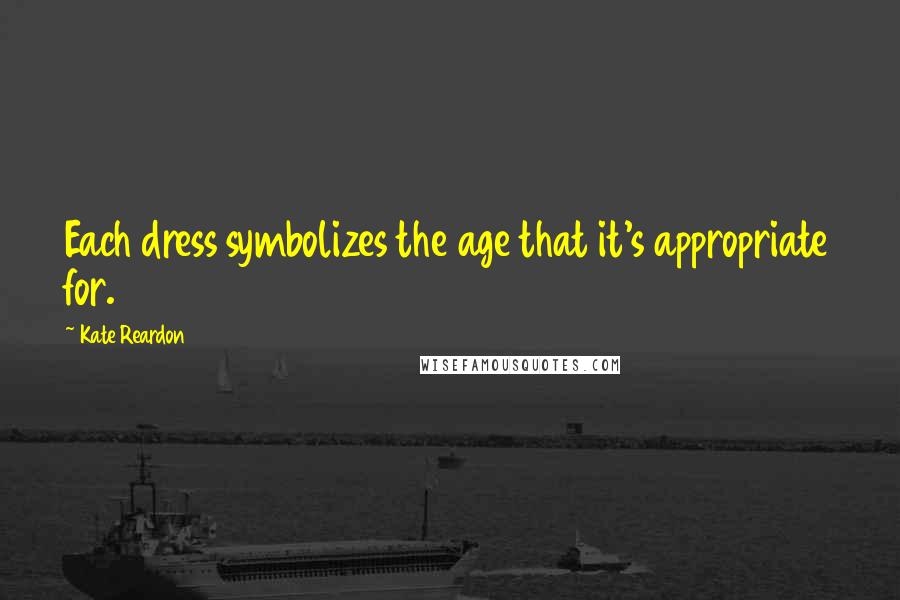 Kate Reardon Quotes: Each dress symbolizes the age that it's appropriate for.
