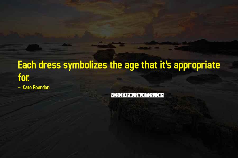 Kate Reardon Quotes: Each dress symbolizes the age that it's appropriate for.