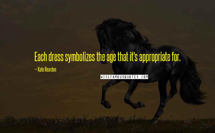 Kate Reardon Quotes: Each dress symbolizes the age that it's appropriate for.