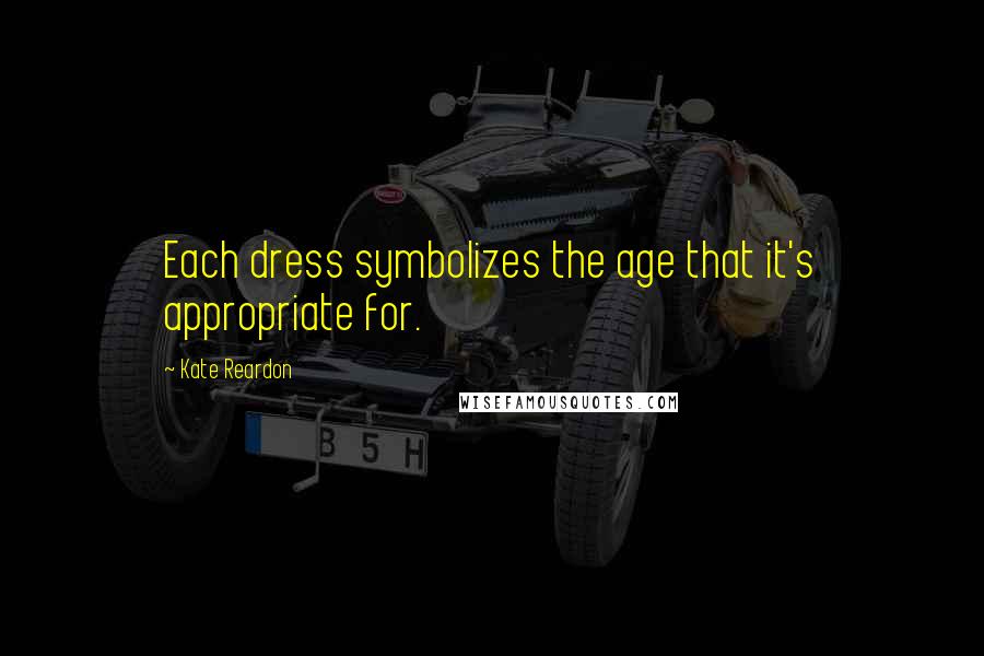 Kate Reardon Quotes: Each dress symbolizes the age that it's appropriate for.