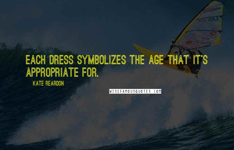 Kate Reardon Quotes: Each dress symbolizes the age that it's appropriate for.