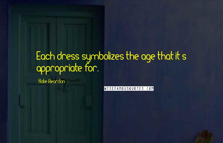 Kate Reardon Quotes: Each dress symbolizes the age that it's appropriate for.