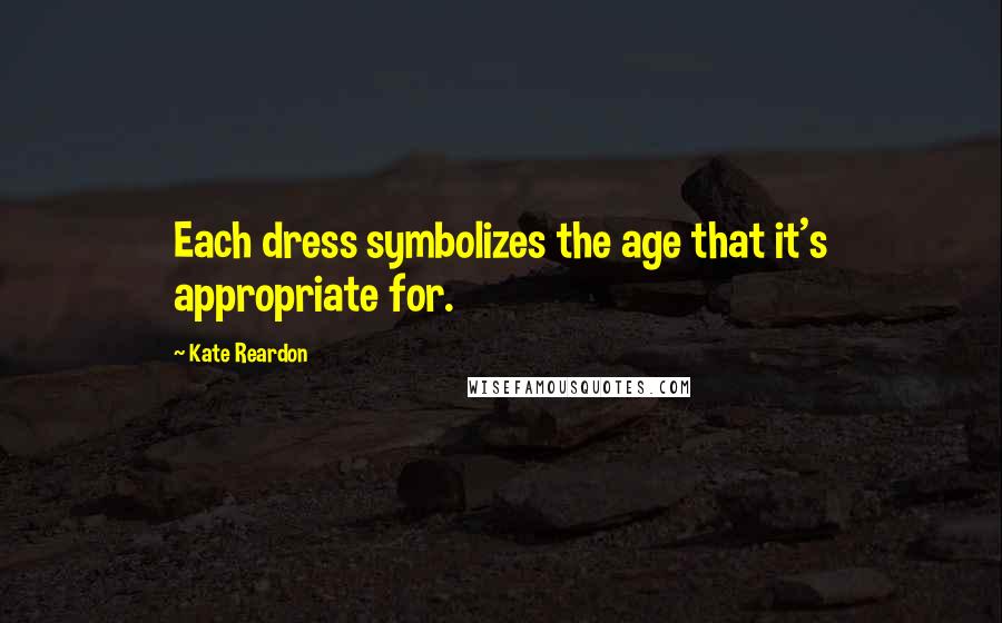 Kate Reardon Quotes: Each dress symbolizes the age that it's appropriate for.