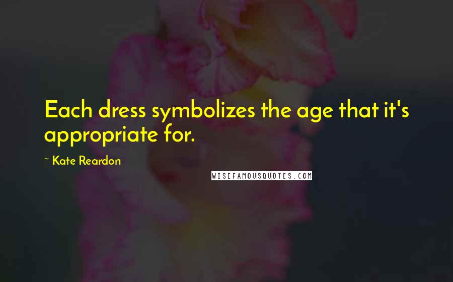 Kate Reardon Quotes: Each dress symbolizes the age that it's appropriate for.