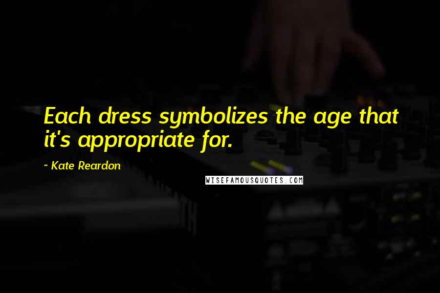 Kate Reardon Quotes: Each dress symbolizes the age that it's appropriate for.