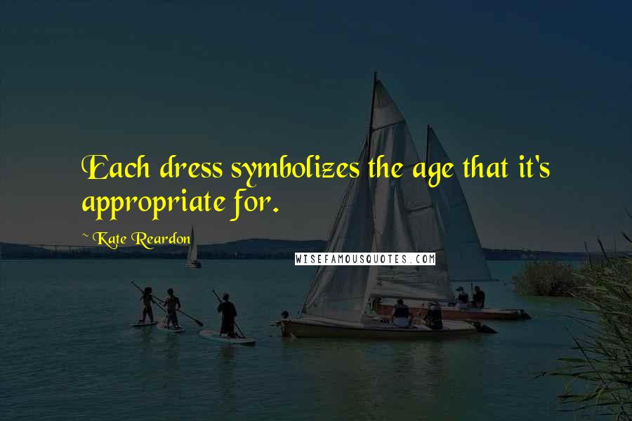 Kate Reardon Quotes: Each dress symbolizes the age that it's appropriate for.