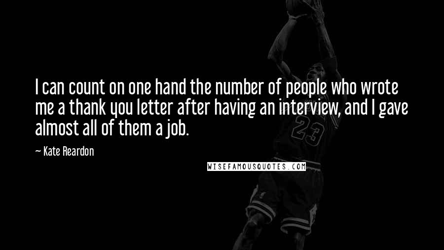 Kate Reardon Quotes: I can count on one hand the number of people who wrote me a thank you letter after having an interview, and I gave almost all of them a job.