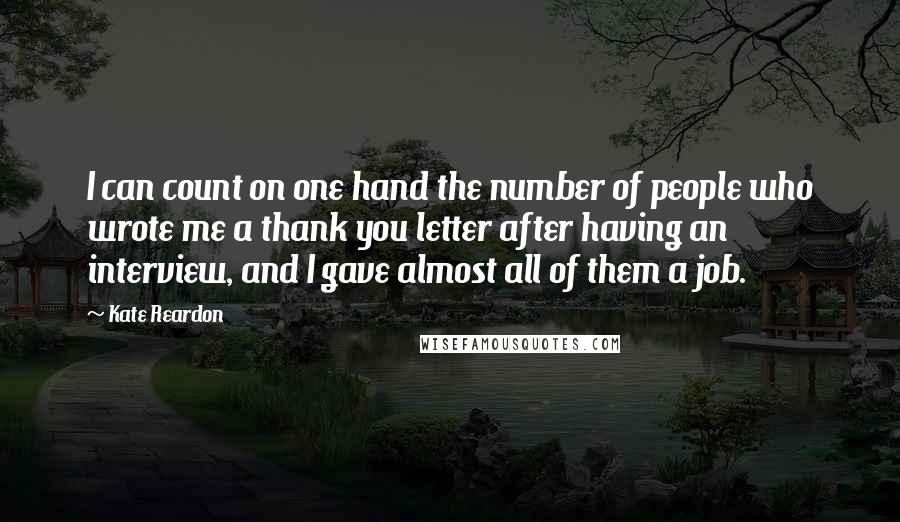 Kate Reardon Quotes: I can count on one hand the number of people who wrote me a thank you letter after having an interview, and I gave almost all of them a job.