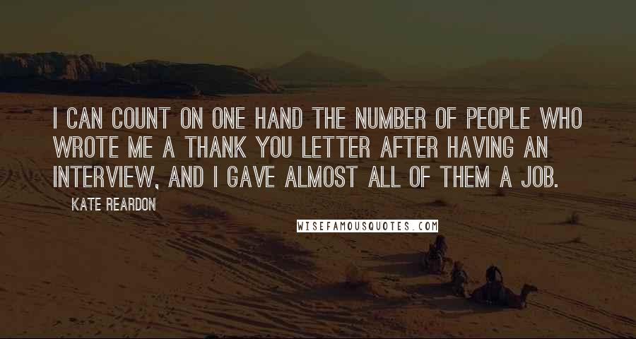 Kate Reardon Quotes: I can count on one hand the number of people who wrote me a thank you letter after having an interview, and I gave almost all of them a job.