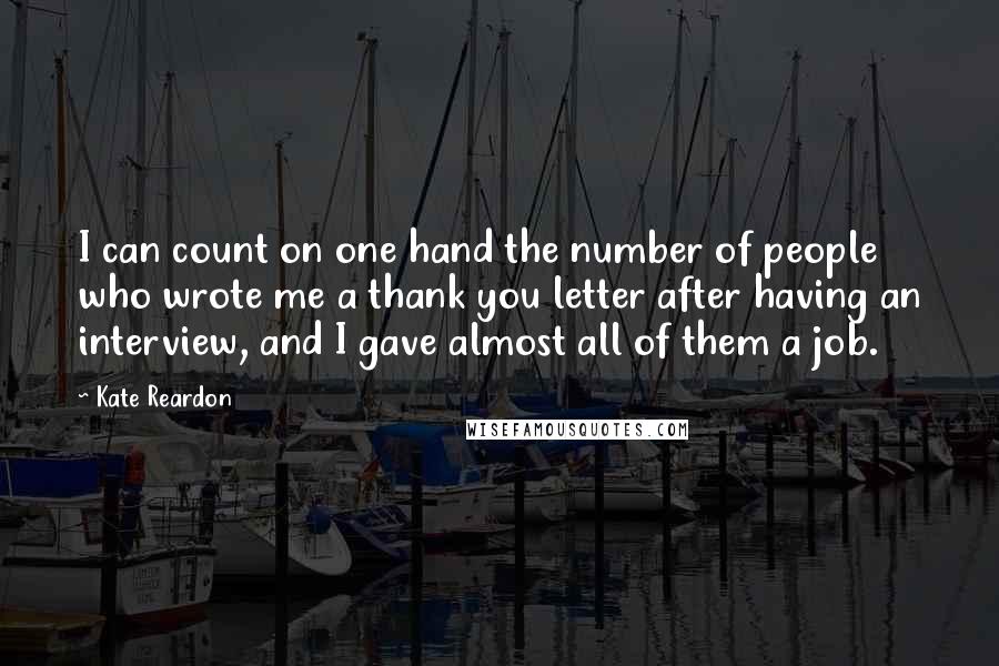 Kate Reardon Quotes: I can count on one hand the number of people who wrote me a thank you letter after having an interview, and I gave almost all of them a job.