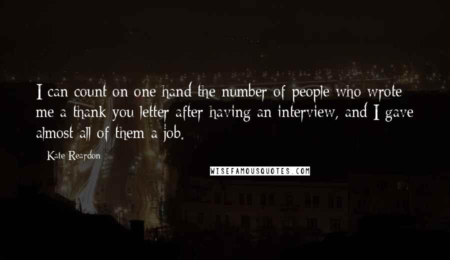 Kate Reardon Quotes: I can count on one hand the number of people who wrote me a thank you letter after having an interview, and I gave almost all of them a job.