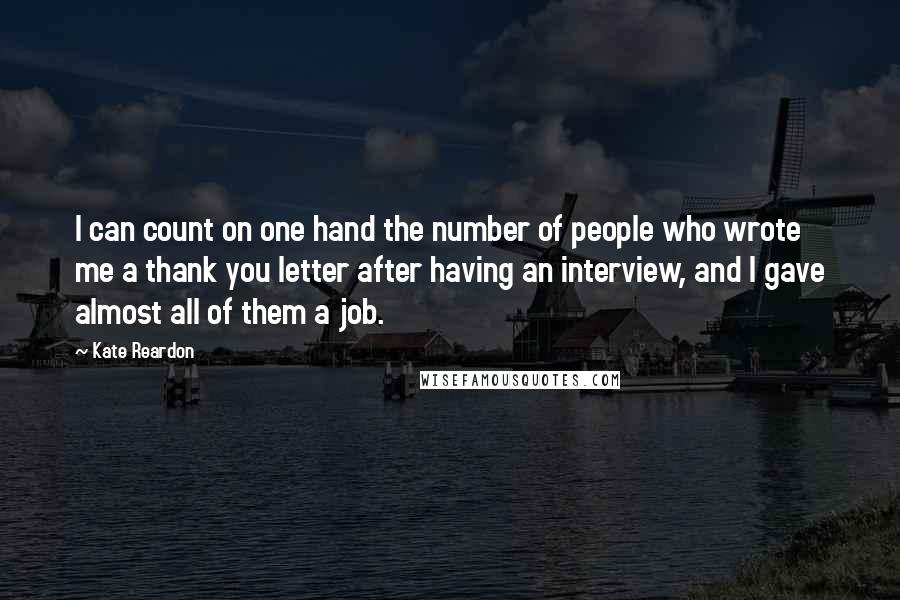 Kate Reardon Quotes: I can count on one hand the number of people who wrote me a thank you letter after having an interview, and I gave almost all of them a job.