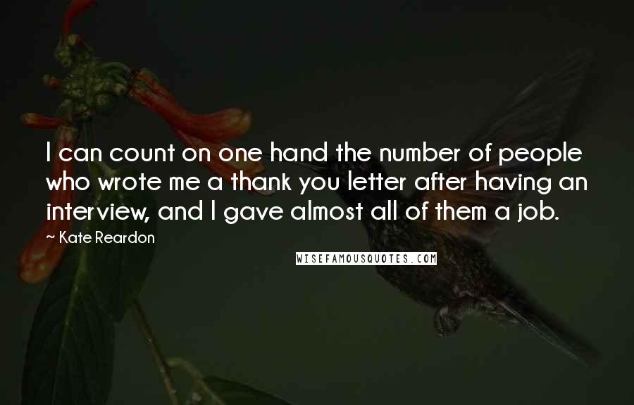 Kate Reardon Quotes: I can count on one hand the number of people who wrote me a thank you letter after having an interview, and I gave almost all of them a job.