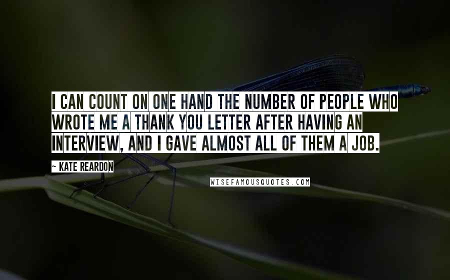 Kate Reardon Quotes: I can count on one hand the number of people who wrote me a thank you letter after having an interview, and I gave almost all of them a job.