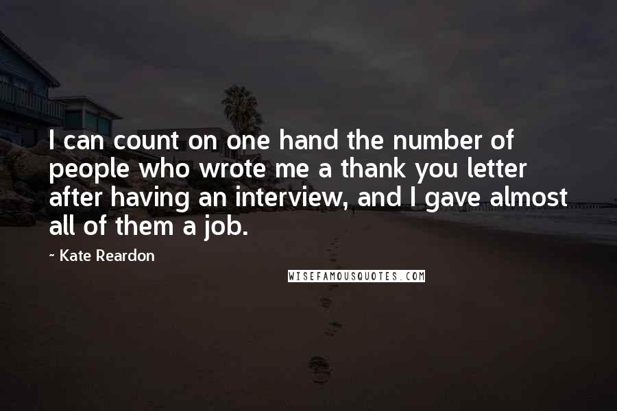 Kate Reardon Quotes: I can count on one hand the number of people who wrote me a thank you letter after having an interview, and I gave almost all of them a job.