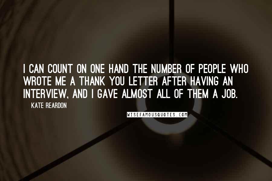 Kate Reardon Quotes: I can count on one hand the number of people who wrote me a thank you letter after having an interview, and I gave almost all of them a job.