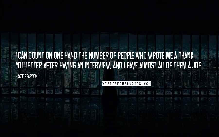 Kate Reardon Quotes: I can count on one hand the number of people who wrote me a thank you letter after having an interview, and I gave almost all of them a job.