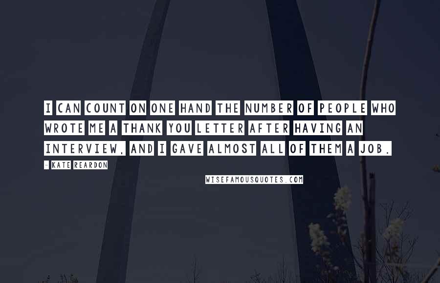 Kate Reardon Quotes: I can count on one hand the number of people who wrote me a thank you letter after having an interview, and I gave almost all of them a job.