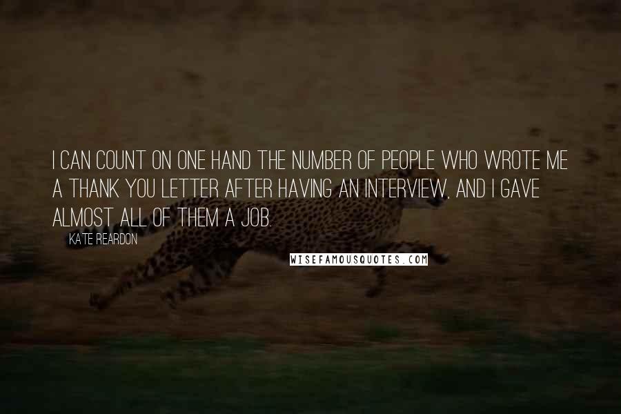 Kate Reardon Quotes: I can count on one hand the number of people who wrote me a thank you letter after having an interview, and I gave almost all of them a job.