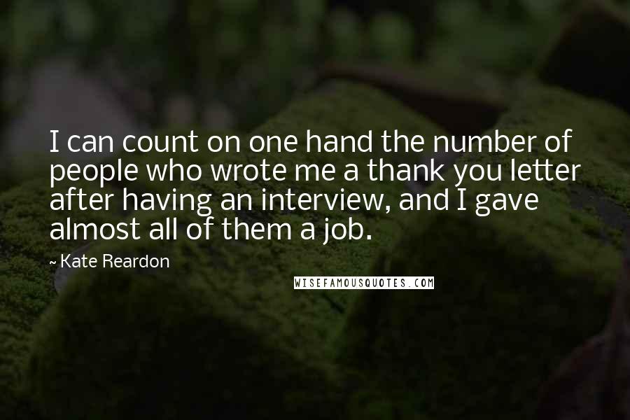 Kate Reardon Quotes: I can count on one hand the number of people who wrote me a thank you letter after having an interview, and I gave almost all of them a job.