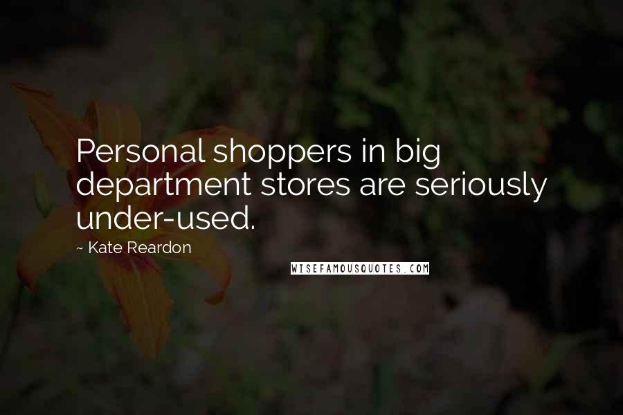 Kate Reardon Quotes: Personal shoppers in big department stores are seriously under-used.