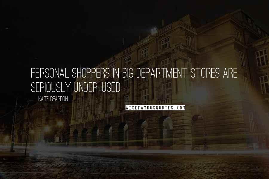 Kate Reardon Quotes: Personal shoppers in big department stores are seriously under-used.