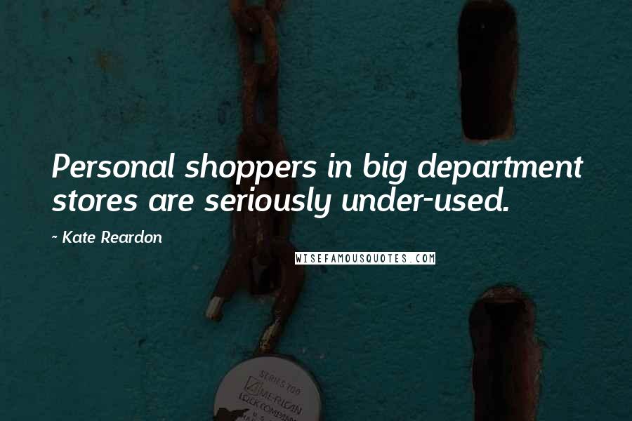 Kate Reardon Quotes: Personal shoppers in big department stores are seriously under-used.