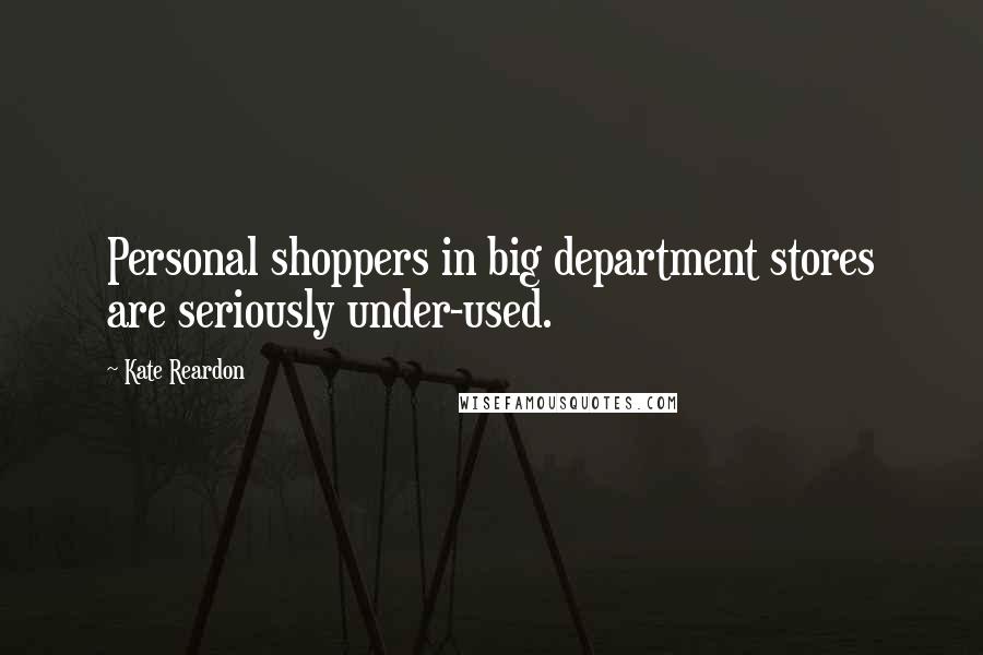 Kate Reardon Quotes: Personal shoppers in big department stores are seriously under-used.