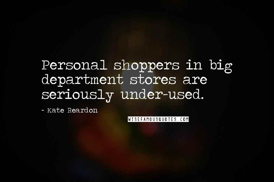 Kate Reardon Quotes: Personal shoppers in big department stores are seriously under-used.