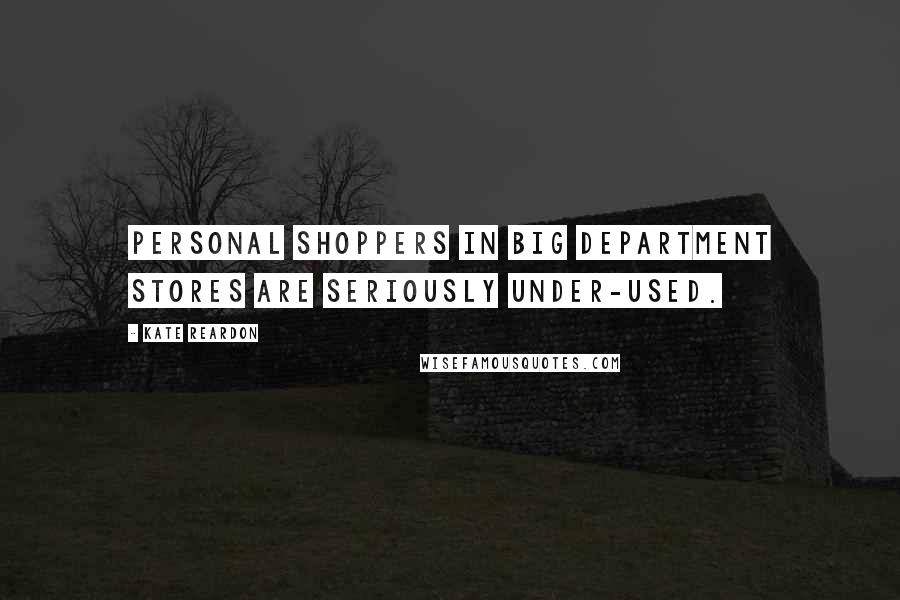 Kate Reardon Quotes: Personal shoppers in big department stores are seriously under-used.