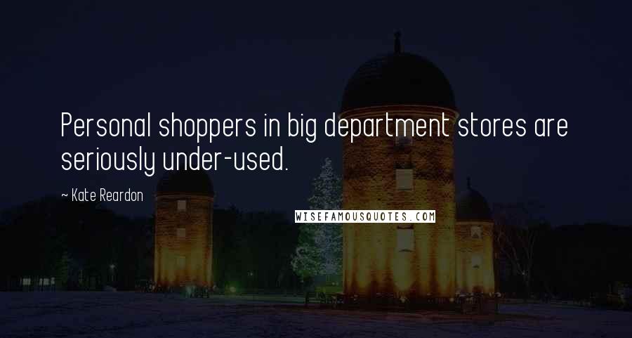 Kate Reardon Quotes: Personal shoppers in big department stores are seriously under-used.