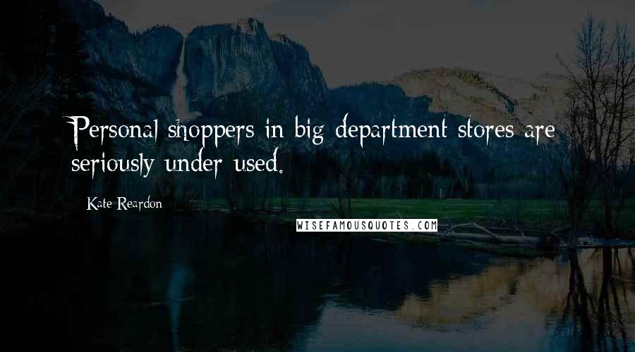 Kate Reardon Quotes: Personal shoppers in big department stores are seriously under-used.