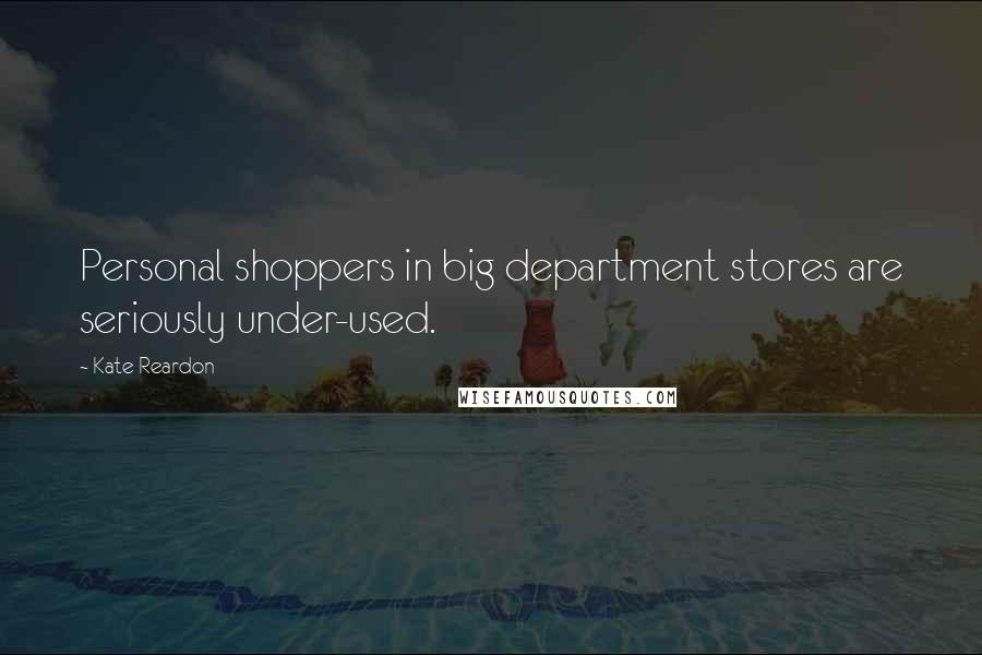 Kate Reardon Quotes: Personal shoppers in big department stores are seriously under-used.