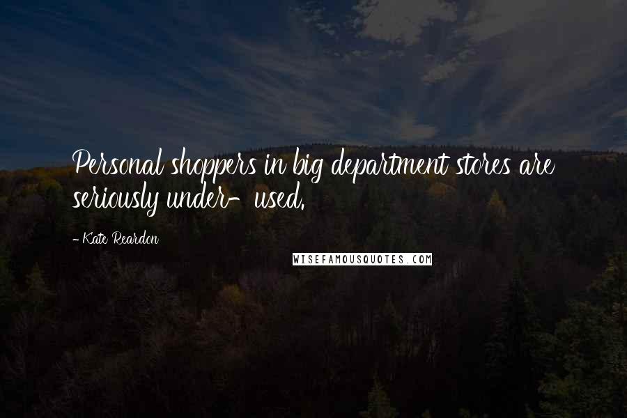 Kate Reardon Quotes: Personal shoppers in big department stores are seriously under-used.