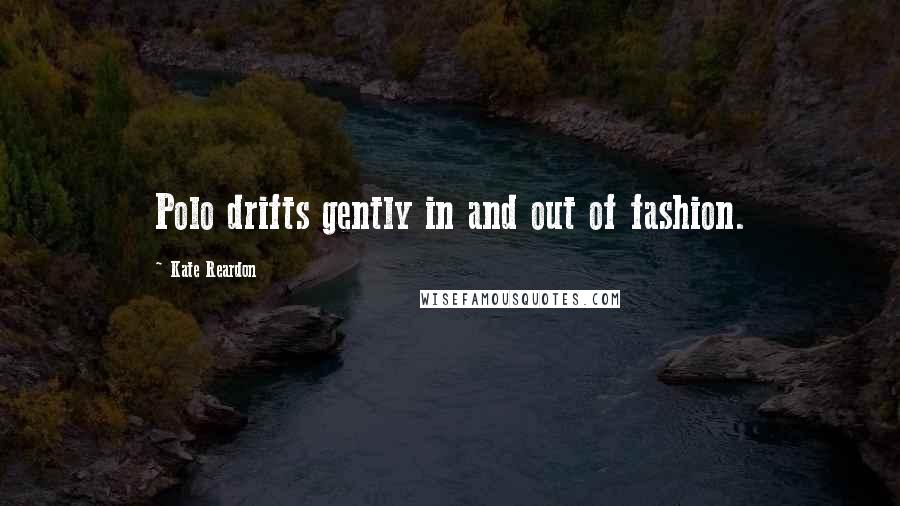 Kate Reardon Quotes: Polo drifts gently in and out of fashion.