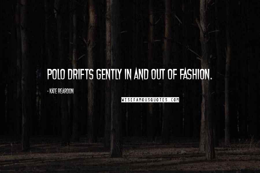 Kate Reardon Quotes: Polo drifts gently in and out of fashion.