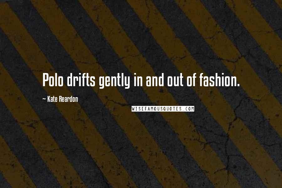 Kate Reardon Quotes: Polo drifts gently in and out of fashion.