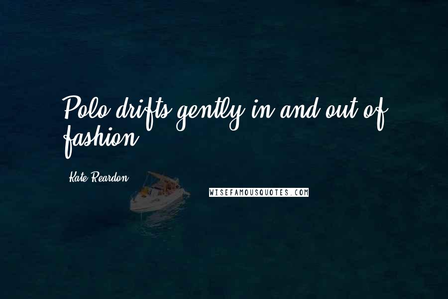 Kate Reardon Quotes: Polo drifts gently in and out of fashion.