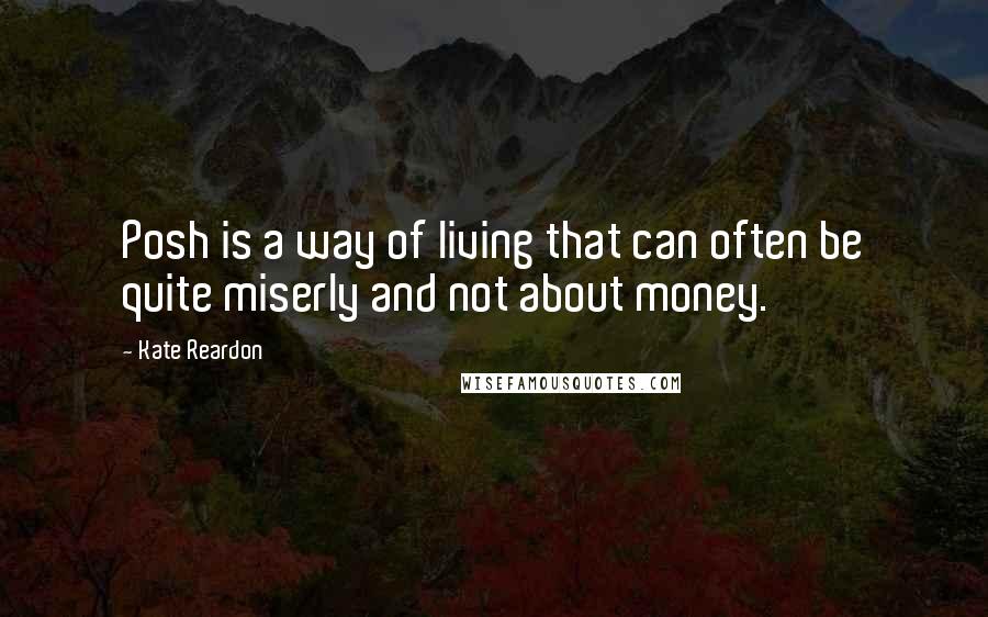 Kate Reardon Quotes: Posh is a way of living that can often be quite miserly and not about money.