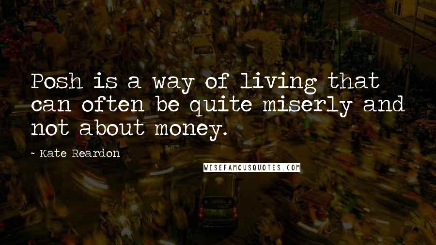 Kate Reardon Quotes: Posh is a way of living that can often be quite miserly and not about money.