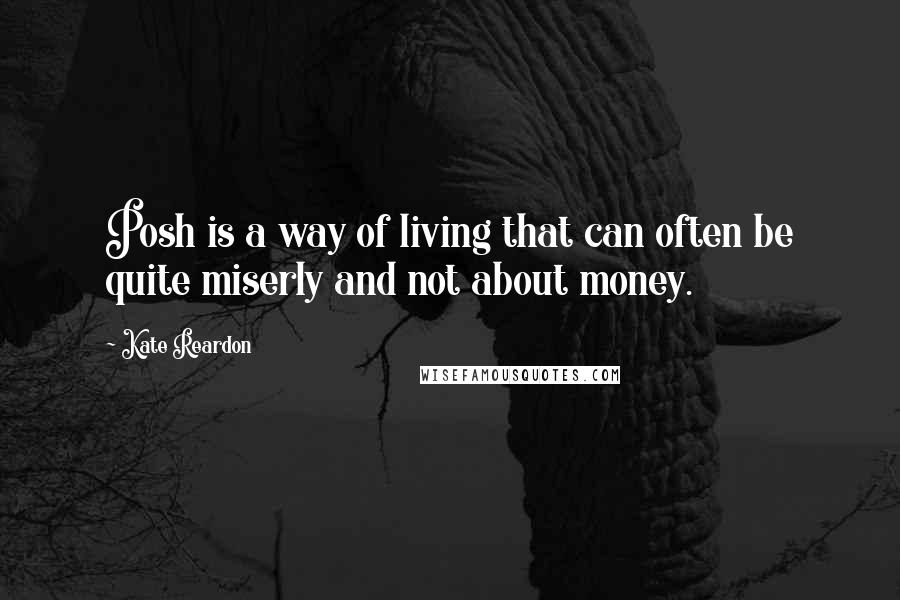 Kate Reardon Quotes: Posh is a way of living that can often be quite miserly and not about money.