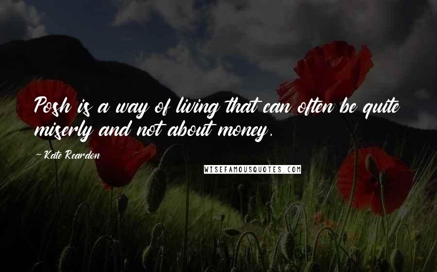 Kate Reardon Quotes: Posh is a way of living that can often be quite miserly and not about money.