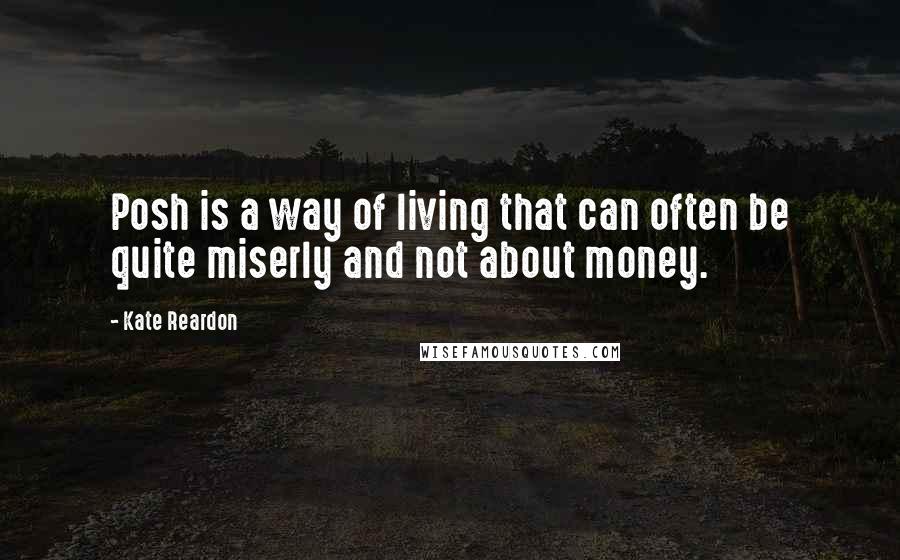 Kate Reardon Quotes: Posh is a way of living that can often be quite miserly and not about money.