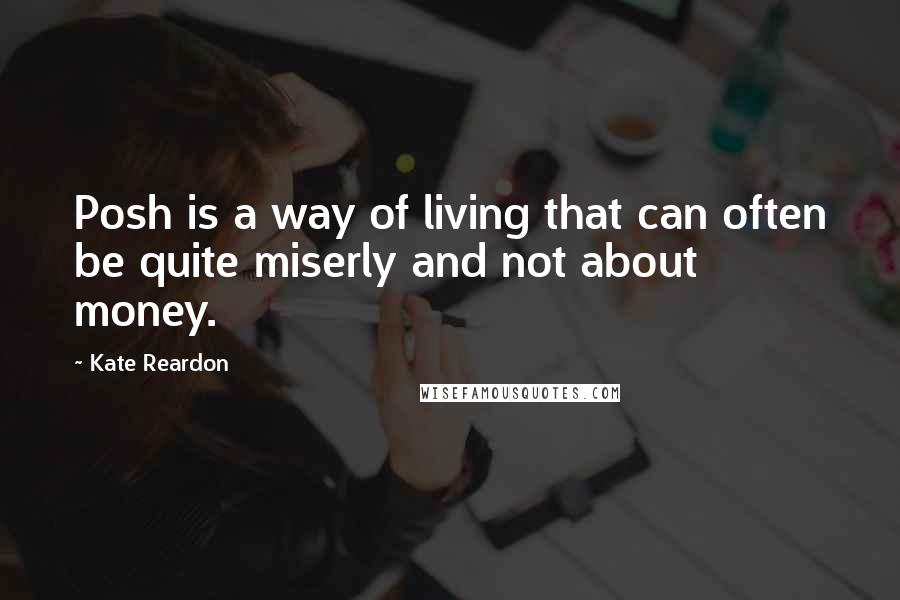 Kate Reardon Quotes: Posh is a way of living that can often be quite miserly and not about money.