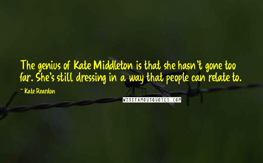 Kate Reardon Quotes: The genius of Kate Middleton is that she hasn't gone too far. She's still dressing in a way that people can relate to.