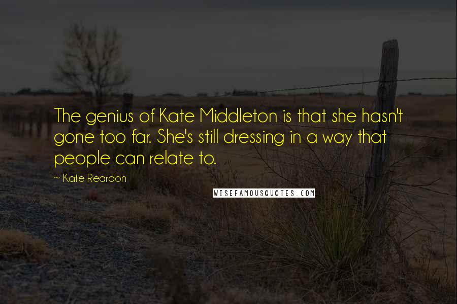Kate Reardon Quotes: The genius of Kate Middleton is that she hasn't gone too far. She's still dressing in a way that people can relate to.