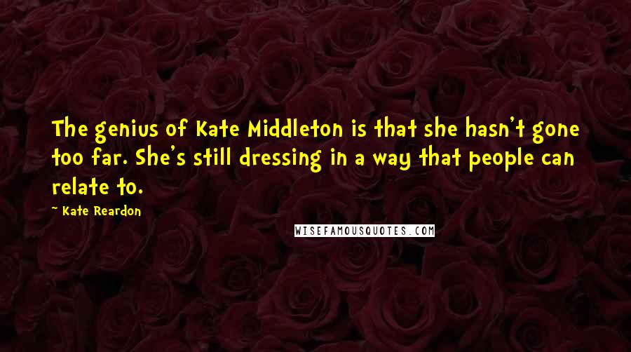 Kate Reardon Quotes: The genius of Kate Middleton is that she hasn't gone too far. She's still dressing in a way that people can relate to.