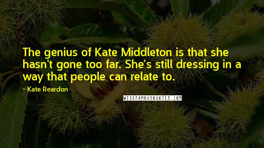 Kate Reardon Quotes: The genius of Kate Middleton is that she hasn't gone too far. She's still dressing in a way that people can relate to.