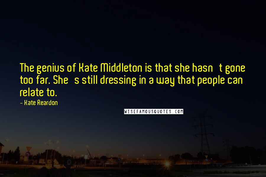 Kate Reardon Quotes: The genius of Kate Middleton is that she hasn't gone too far. She's still dressing in a way that people can relate to.