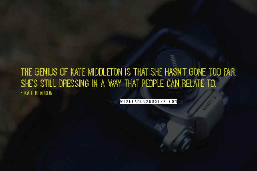 Kate Reardon Quotes: The genius of Kate Middleton is that she hasn't gone too far. She's still dressing in a way that people can relate to.